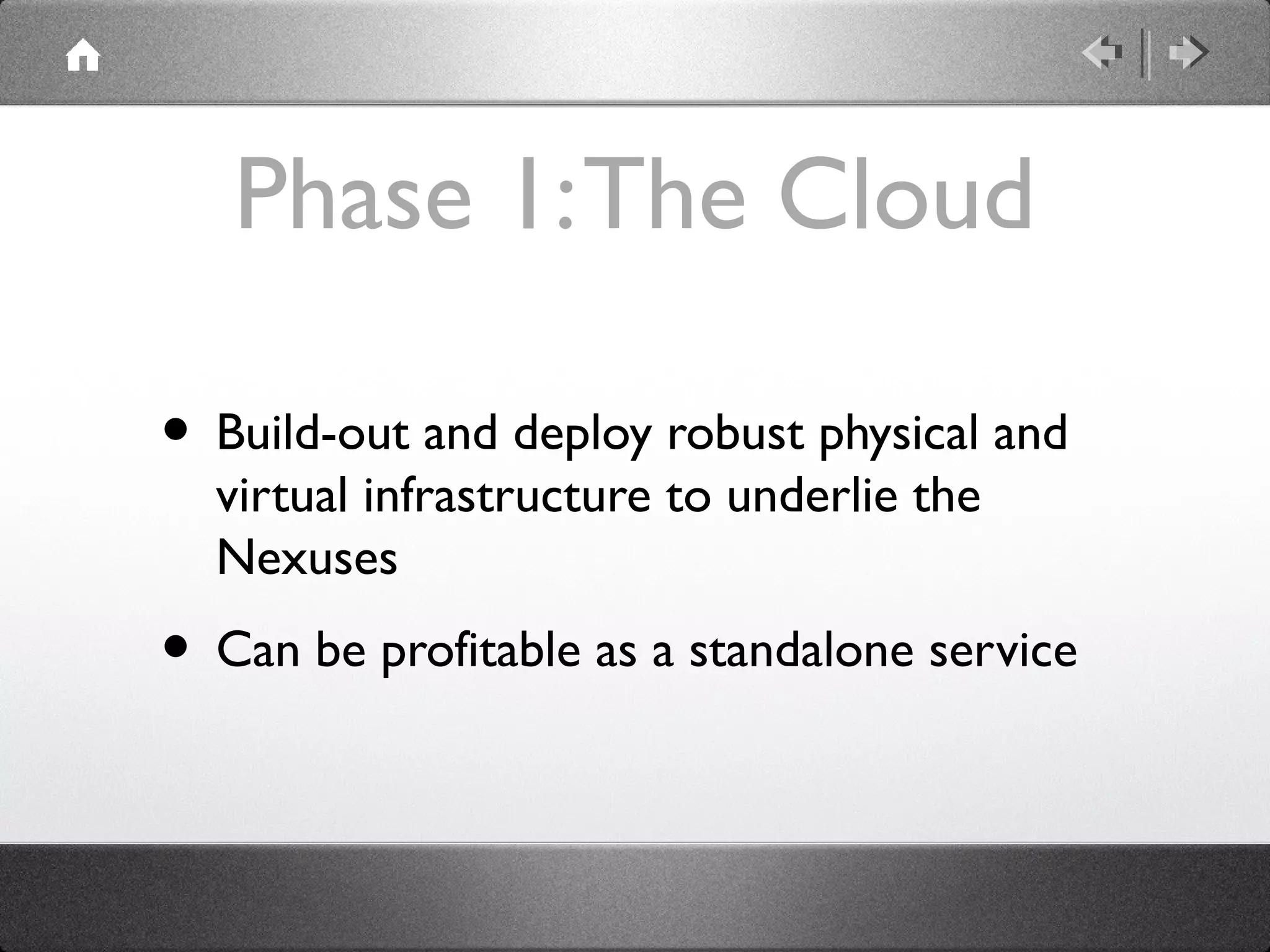 Phase 1:The Cloud
• Build-out and deploy robust physical and
virtual infrastructure to underlie the
Nexuses
• Can be profitable as a standalone service
 
