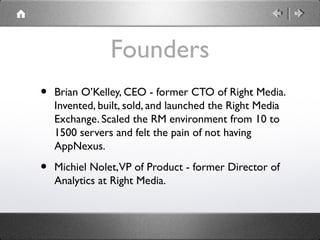 Founders
• Brian O’Kelley, CEO - former CTO of Right Media.
Invented, built, sold, and launched the Right Media
Exchange. ...
