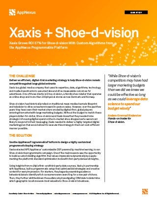 Case Study: Xaxis + Shoe-d-vision | Powered by AppNexus | sales@appnexus.com | www.appnexus.com | ©2018 AppNexus Inc. All Rights Reserved.
THE CHALLENGE
Deliver an efficient, digital-first marketing strategy to help Shoe-d-vision remain
competitive against large global entrants
Xaxis is a global media company that uses its expertise, data, algorithms, technology
and media investments to assume risks and drive measurable outcomes for
advertisers. One of those clients is Shoe-d-vision, a Nordic shoe retailer that operates
an online shop and more than 200 physical stores across Denmark and Norway.
Shoe-d-vision has historically relied on traditional mass media channels like print
and television to drive consumers toward in-person sales. However, over the past few
years they have seen their market share eroded by digital-first, global players
entering the market with large marketing budgets. Without the budget to match these
players dollar-for-dollar, Shoe-d-vision and Xaxis knew that they needed to be
strategic in focusing digital spend on the in-market shoe shoppers who were most
likely to respond to their messaging. Xaxis needed to deliver a highly targeted digital
marketing plan that would allow it to execute this strategy in the most cost-efficient
manner possible.
THE SOLUTION
Use the AppNexus Programmable Platform to design a highly customized
programmatic buying strategy
Xaxis selected APP, AppNexus’ customizable DSP powered by machine learning, to run
Shoe-d-vision’s programmatic campaign. One of the main reasons was the opportunity
to build a custom bidding algorithm that values impressions dynamically by supple-
menting the platform’s standard optimization tools with first-party data and insights.
Using insights from multiple first- and third-party data sources, Xaxis, in partnership
with AppNexus, built a programmatic setup that optimized bid strategies and creative
content for every impression. For starters, they began by examining audience
behavioral data to identify which consumers were searching for a new pair of shoes.
Then, they further whittled down the audience by investigating CRM data to determine
which geographic locations were most valuable to Shoe-d-vision’s business.
“While Shoe-d-vision’s
competitors may have had
larger marketing budgets
than we did we knew we
could be effective so long
as we could leverage data
science to spend our
budget wisely”
Anders Overvad Vinderslev
Hands-on trader for
Shoe-d-vision.
CASE STUDY
Xaxis Grows ROI 37% for Shoe-d-vision With Custom Algorithms from
the AppNexus Programmable Platform
Xaxis+Shoe-d-vision
 