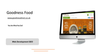 Goodness Food
You Are What You Eat!
Web Development SEO
www.goodnessdirect.co.uk
 