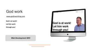 God work
God is at work!
Let him work
through you!
Web Development SEO
www.godisworking.com
 