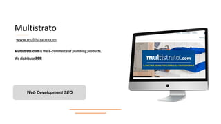 Multistrato
Multistrato.com is the E-commerce of plumbing products.
We distribute PPR
Web Development SEO
www.multistrato.com
 