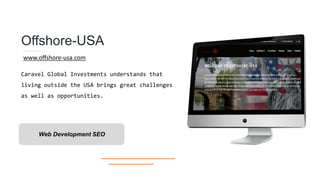Offshore-USA
Caravel Global Investments understands that
living outside the USA brings great challenges
as well as opportunities.
www.offshore-usa.com
Web Development SEO
 