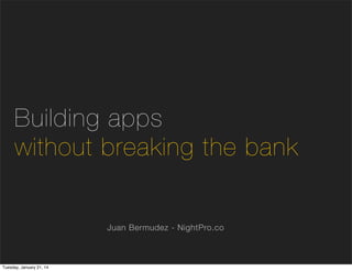 Building apps
without breaking the bank
Juan Bermudez - NightPro.co

Tuesday, January 21, 14

 