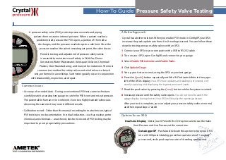 How-To Guide  Pressure Safety Valve Testing 
—
—   SvT
A pressure safety valve (PSV) protects pressure vessels and piping
systems from excessive internal pressure. When a system reaches a
predetermined pressure the PSV opens, a portion of the media
discharges, and the pressure inside drops to a safe limit. Once the
pressure reaches the valve’s reseating set point, the valve closes.
Periodic testing and adjustment of pressure safety valves
is essential to maintain overall safety in Oil & Gas, Power
Generation, Water/Wastewater, Aerospace/Aviation, Chemical/
Plastics, Steel Manufacturing, and many other industries. The most
common test method for safety valves and relief valves is a bench
test, performed in a workshop. Such tests typically occur in conjunction
with disassembly, inspection, and repair.
Common Issues
• Accuracy of recorded data - During a conventional PSV test, some technicians
carefully watch an analog test gauge to catch the PSV’s vent and reseat pressure.
The potential for human error is inherent. Even two highly trained technicians
observing the same test may record different results.
• Calibration record - Other than the manual recording from a technician, typical
PSV tests have no documentation. In critical industries—such as nuclear, petro-
chemical, and chemical— an archived, electronic record of PSV testing may be
important to prove proper safety precautions.
A Better Approach
Crystal has a better solution. When you enable PSV mode in ConfigXP, your XP2i
increases the peak update rate from 4 to 8 readings/second. You can follow these
steps for testing pressure safety valves with an XP2i.
1	Connect your XP2i to your computer with a USB to RS-232 cable.
2	Turn on your XP2i, open ConfigXP, and connect to your gauge.
3	Select Enable PSVtest mode and Enable Peaks.
4	Click Update Gauge.
5	Set up your test as normal, using the XP2i as your test gauge.
6	Press the (peak) button repeatedly until the“HI”indicator blinks in the upper
left of the XP2i’s display. Your XP2i now updates at 8 readings per second, con-
stantly capturing and displaying the highest pressure it reads.
7	Reset the peak value by pressing the (zero) button while the system is vented.
8	Increase pressure until the safety valve opens. You do not need to watch the
gauge display during the test. Your XP2i will display the opening pressure.
After your test is complete, you can adjust your pressure safety valve as normal,
and then repeat steps 7 and 8.
Options for an XP2i
Dual Line Display - Order your XP2i with the -DD option and to see the Valve
Vent Pressure and Live Pressure at the same time.
DataLoggerXP - Purchase & Activate this option to turn your XP2i
into a 32 000 point data logger with an update rate of 1 reading
per second, and a peak capture rate of 4 readings per second.
 