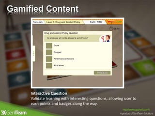 Interactive Question
Validate learning with interesting questions, allowing user to
earn points and badges along the way.
Gamified Content
 