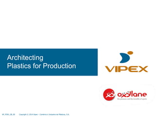 Architecting 
Plastics for Production 
AP_PO01_08_00 Copyright © 2014 Vipex – Comércio e Industria de Plásticos, S.A. 
 