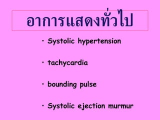 อาการแสดงทั่วไป Systolic hypertension tachycardia bounding pulse Systolic ejection murmur 