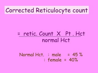 Corrected Reticulocyte count =  retic. Count  X  Pt . Hct normal Hct Normal Hct.  :  male  =  45 %   :  female  =  40% 