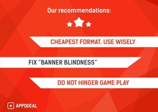 Our recommendations:
DO NOT HINGER GAME PLAY
CHEAPEST FORMAT. USE WISELY
FIX “BANNER BLINDNESS”
 