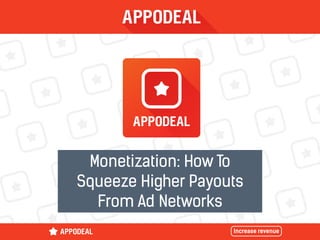 Monetization: How To
Squeeze Higher Payouts
From Ad Networks
 