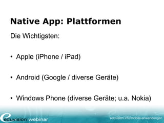 eduvision.de/mobile-anwendungen
Technisch
• Apple: eigene Entwicklungstools aufgrund
von Objective C
• Android: auf Basis von Java
• Windows Phone: .NET (C#)
 