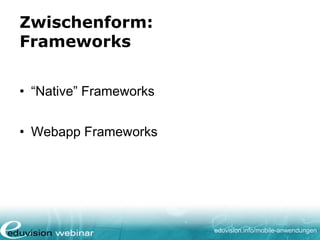 eduvision.de/mobile-anwendungen
Native Framework
• PhoneGap
• PhoneGap.com
• Community Software
• Verkauft an Adobe
• Arbeitet auf Basis von
html/css/javascript
 
