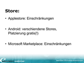 eduvision.de/mobile-anwendungen
In App Purchase:
• Kosten, die innerhalb einer App entstehen
können (zusätzliche Level, Artikel, etc.)
• Hier gilt auch das Revenue Sharing
• Alternativen?
 