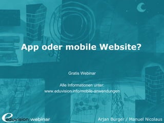 Arjan Burger / Manuel Nicolaus
App oder mobile Website?
Gratis Webinar
Alle Informationen unter:
www.eduvision.de/mobile-anwendungen
 