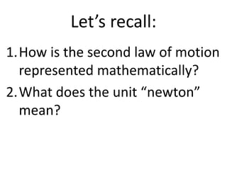 Let’s recall: How is the second law of motion represented mathematically? What does the unit “newton” mean? 