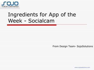 Ingredients for App of the
Week - Socialcam



                 From Design Team- SojoSolutions




                                 www.sojosolutions.com
 