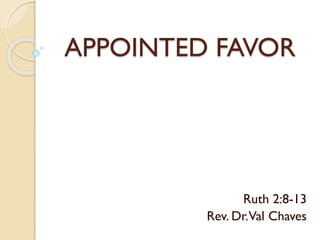 APPOINTED FAVOR
Ruth 2:8-13
Rev. Dr.Val Chaves
 