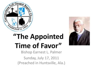 “The Appointed Time of Favor” Bishop Earnest L. Palmer Sunday, July 17, 2011(Preached in Huntsville, Ala.) 