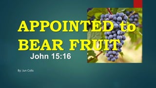 APPOINTED to
BEAR FRUIT
John 15:16
By: Jun Colis
 