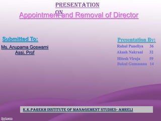 Presentation
On
Appointment and Removal of Director

Submitted To:
Ms. Anupama Goswami
Assi. Prof

K.K.PAREKH INSTITUTE OF MANAGEMENT STUDIES- AMRELI

 