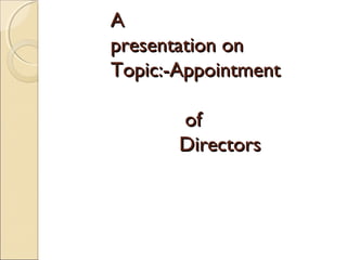 AA
presentation onpresentation on
Topic:-AppointmentTopic:-Appointment
ofof
DirectorsDirectors
 