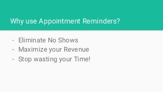 Why use Appointment Reminders?
- Eliminate No Shows
- Maximize your Revenue
- Stop wasting your Time!
 