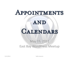Appointments
                and
             Calendars
                    May 15, 2011
             East Bay WordPress Meetup

5/15/2011              Sallie Goetsch
 