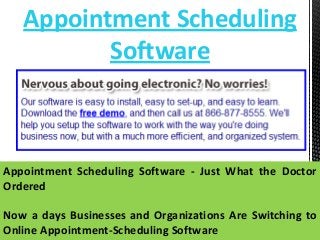 Appointment Scheduling
Software

Appointment Scheduling Software - Just What the Doctor
Ordered
Now a days Businesses and Organizations Are Switching to
Online Appointment-Scheduling Software

 