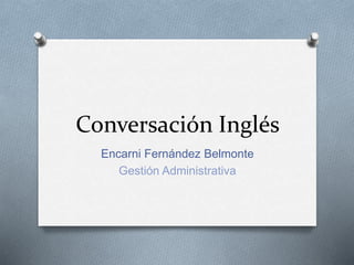 Conversación Inglés
Encarni Fernández Belmonte
Gestión Administrativa
 
