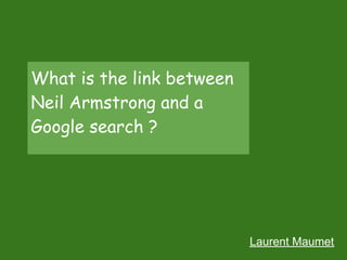 What is the link between
Neil Armstrong and a
Google search ?




                           Laurent Maumet
 