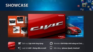 Dịch vụ: Lập trình ứng dụng        Module: Giới thiệu tính năng xe Civic…

Lượt tải: 820 - tháng đầu ra mắt   Nền tảng : Iphone (Ipad), Android
 