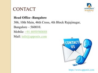 CONTACT
Head Office -Bangalore
306, 10th Main, 46th Cross, 4th Block Rajajinagar,
Bangalore – 560010.
Mobile: +91 8050580888
Mail: info@apponix.com
https://www.apponix.com
 