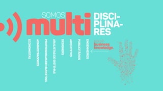 multi
DISCI-
PLINA-
RES
issoé
business
knowledge.
SOMOS
ENGENHEIROS
PUBLICITÁRIOS
ARQUITETOS
DESIGNERS
ANALISTASDESISTEMAS
PROFISSIONAISDEMARKETING
ADMINISTRADORESADMINISTRADORES
ECONOMISTAS
 