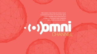 omniCHANNEL
Nãoexistemmaislimitesdehorárioelocal.
Oprocessodecompradoconsumidoragora
éassim:transitarentrecanaisfísicose
virtuaisetodosdevemestarintegrados
paraatendê-loondeeleestiver.
 
