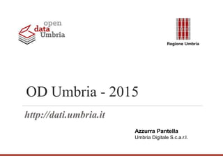 OD Umbria - 2015
http://dati.umbria.it
Azzurra Pantella
Umbria Digitale S.c.a.r.l.
 