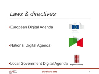 Laws & directives
OD Umbria 2015 3
•European Digital Agenda
•National Digital Agenda
•Local Government Digital Agenda
 