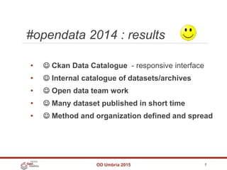 #opendata 2014 : results
OD Umbria 2015 7
•  Ckan Data Catalogue - responsive interface
•  Internal catalogue of datasets/archives
•  Open data team work
•  Many dataset published in short time
•  Method and organization defined and spread
 