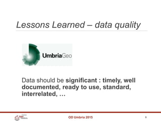 Lessons Learned – data quality
OD Umbria 2015 9
Data should be significant : timely, well
documented, ready to use, standard,
interrelated, …
 