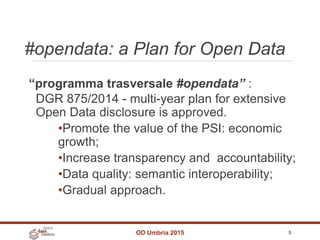 #opendata: a Plan for Open Data
OD Umbria 2015 5
“programma trasversale #opendata” :
DGR 875/2014 - multi-year plan for ex...