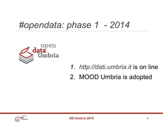 #opendata: phase 1 - 2014
OD Umbria 2015 6
1. http://dati.umbria.it is on line
2. MOOD Umbria is adopted
 