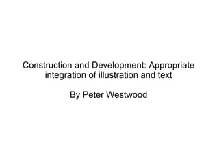 Construction and Development: Appropriate
     integration of illustration and text

           By Peter Westwood
 