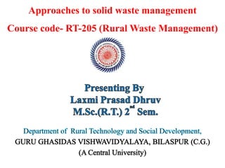 Approaches to solid waste management
Course code- RT-205 (Rural Waste Management)
 