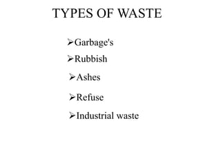 TYPES OF WASTE
Garbage's
Rubbish
Ashes
Refuse
Industrial waste
 