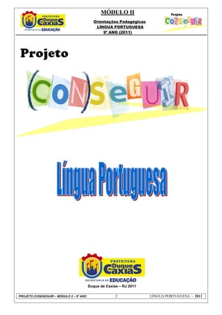 MÓDULO II
                                            Orientações Pedagógicas
                                             LÍNGUA PORTUGUESA
                                                 9º ANO (2011)




                                          Duque de Caxias – RJ 2011

PROJETO (CON)SEGUIR – MÓDULO 2 – 9º ANO                 2             LÍNGUA PORTUGUESA - 2011
 