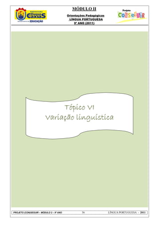 MÓDULO II
                                          Orientações Pedagógicas
                                           LÍNGUA PORTUGUESA
                                               9º ANO (2011)




                              Tópico VI
                         Variação linguística




PROJETO (CON)SEGUIR – MÓDULO 2 – 9º ANO            56               LÍNGUA PORTUGUESA - 2011
 