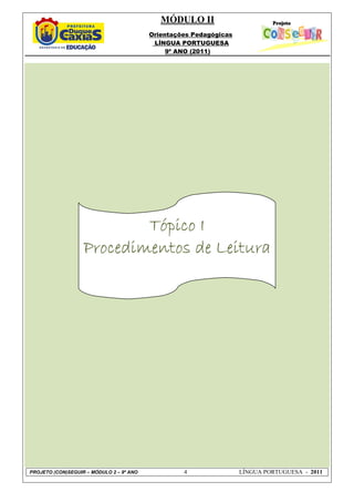 MÓDULO II
                                          Orientações Pedagógicas
                                           LÍNGUA PORTUGUESA
                                               9º ANO (2011)




                           Tópico I
                   Procedimentos de Leitura




PROJETO (CON)SEGUIR – MÓDULO 2 – 9º ANO            4                LÍNGUA PORTUGUESA - 2011
 