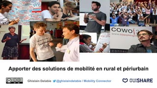 Apporter des solutions de mobilité en rural et périurbain
Ghislain Delabie @ghislaindelabie / Mobility Connector
 