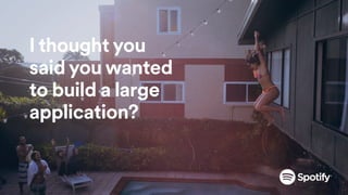 I thought you
said you wanted
to build a large
application?
 