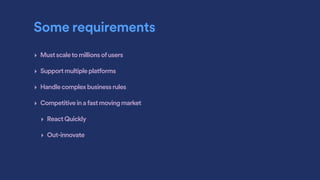 Some requirements
‣ Mustscaletomillionsofusers
‣ Supportmultipleplatforms
‣ Handlecomplexbusinessrules
‣ Competitiveinafastmovingmarket
‣ ReactQuickly
‣ Out-innovate
 
